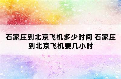 石家庄到北京飞机多少时间 石家庄到北京飞机要几小时